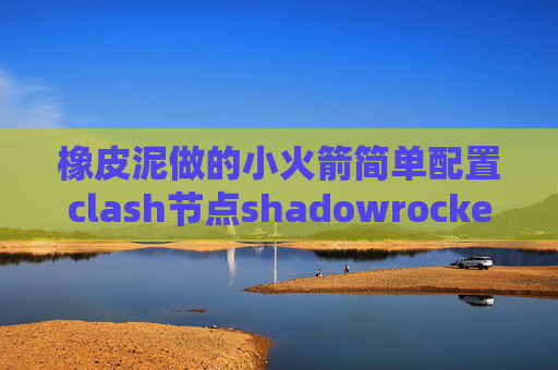 橡皮泥做的小火箭简单配置clash节点shadowrocket首次登陆账号