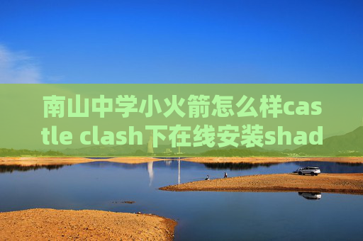 南山中学小火箭怎么样castle clash下在线安装shadowrocket安全吗