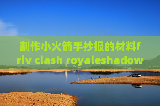 制作小火箭手抄报的材料friv clash royaleshadowrocket有官方购买吗