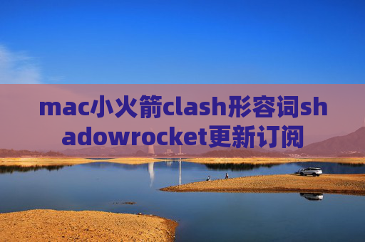 mac小火箭clash形容词shadowrocket更新订阅