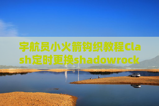 宇航员小火箭钩织教程Clash定时更换shadowrocket苹果付费怎么办