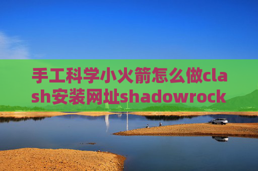 手工科学小火箭怎么做clash安装网址shadowrocket服务器订阅失败