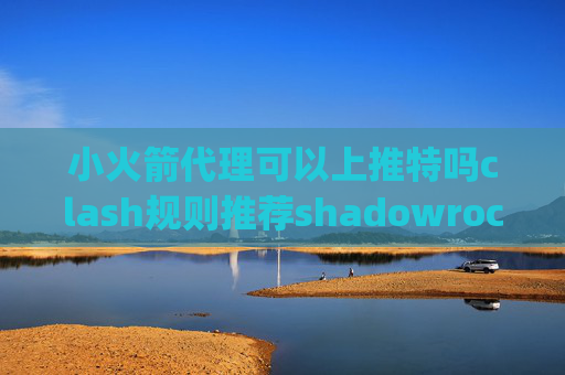 小火箭代理可以上推特吗clash规则推荐shadowrocket的pac配置文件