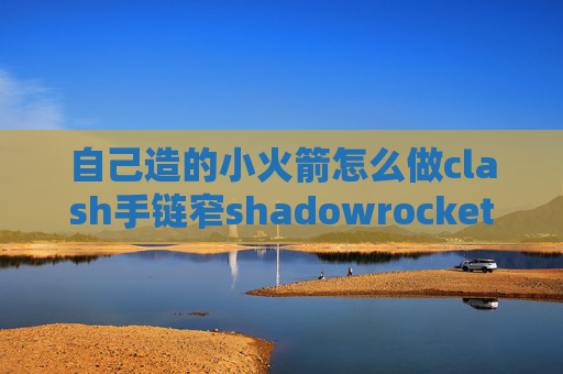 自己造的小火箭怎么做clash手链窄shadowrocket只能苹果手机用吗