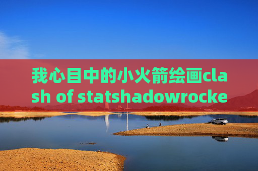 我心目中的小火箭绘画clash of statshadowrocket好不好用