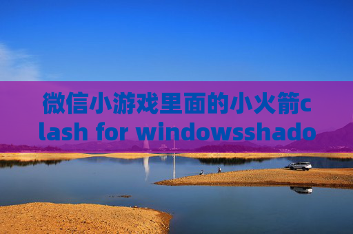 微信小游戏里面的小火箭clash for windowsshadowrocket下载的文件在哪里