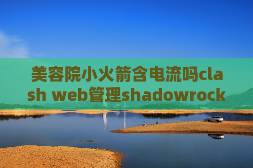 美容院小火箭含电流吗clash web管理shadowrocket网络连接已中断