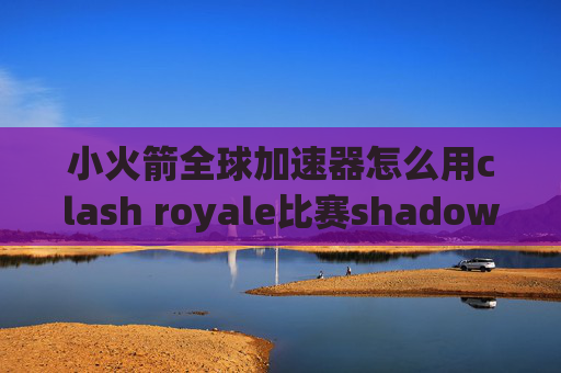 小火箭全球加速器怎么用clash royale比赛shadowrocket节点都是要购买的