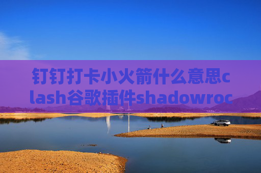 钉钉打卡小火箭什么意思clash谷歌插件shadowrocket13号机场节点