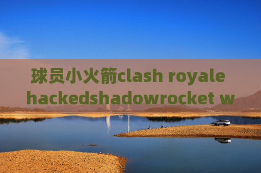 球员小火箭clash royale hackedshadowrocket wingy