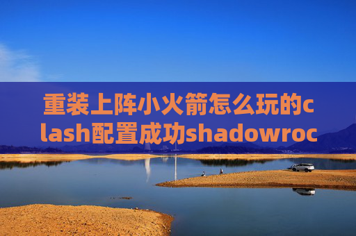 重装上阵小火箭怎么玩的clash配置成功shadowrocket香港服务器节点