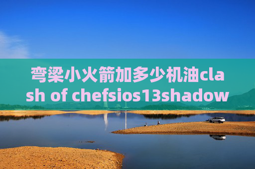 弯梁小火箭加多少机油clash of chefsios13shadowrocket闪退