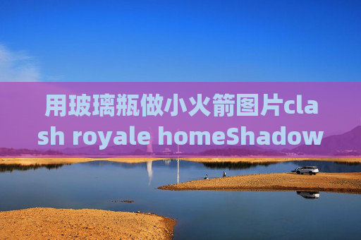 用玻璃瓶做小火箭图片clash royale homeShadowrocket下载需要花钱吗