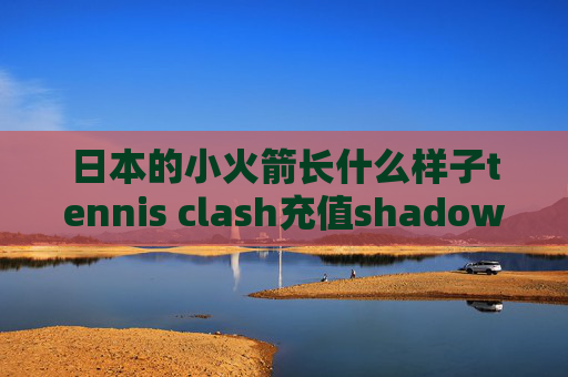 日本的小火箭长什么样子tennis clash充值shadowrocket剪切板导入失败