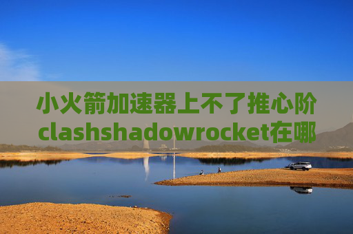 小火箭加速器上不了推心阶clashshadowrocket在哪儿买账号