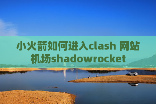 小火箭如何进入clash 网站机场shadowrocket