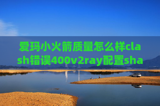 爱玛小火箭质量怎么样clash错误400v2ray配置shadowrocket