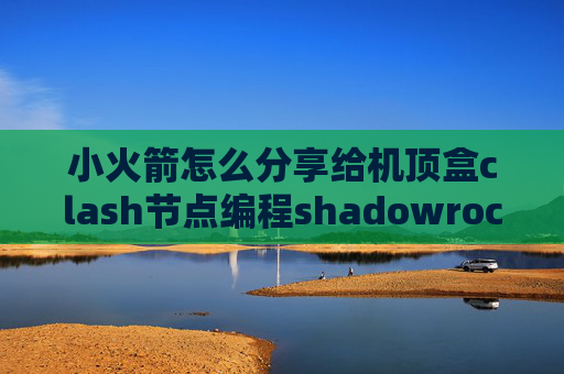 小火箭怎么分享给机顶盒clash节点编程shadowrocket 更新服务器订阅