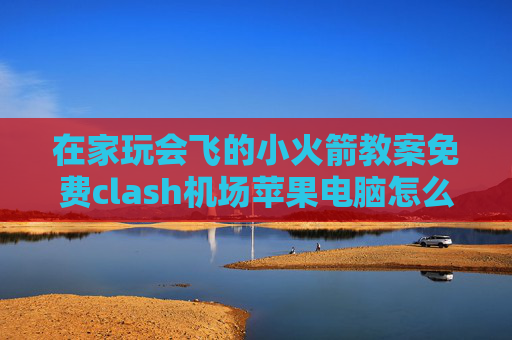 在家玩会飞的小火箭教案免费clash机场苹果电脑怎么下载shadowrocket