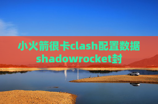 小火箭很卡clash配置数据shadowrocket封