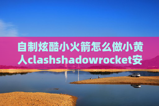 自制炫酷小火箭怎么做小黄人clashshadowrocket安卓最新版