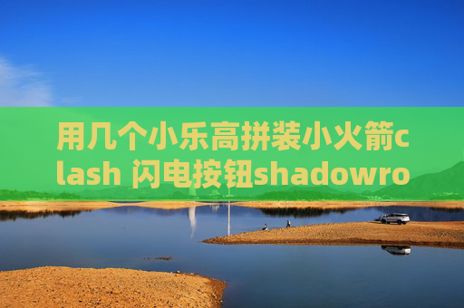 用几个小乐高拼装小火箭clash 闪电按钮shadowrocket安卓配置文件