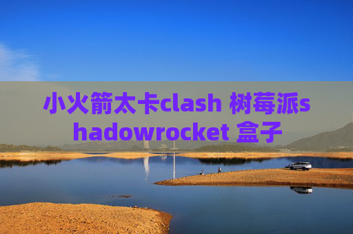 小火箭太卡clash 树莓派shadowrocket 盒子