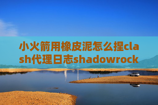 小火箭用橡皮泥怎么捏clash代理日志shadowrocket可以打开推特吗