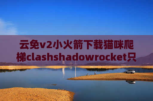 云免v2小火箭下载猫咪爬梯clashshadowrocket只显示3个节点