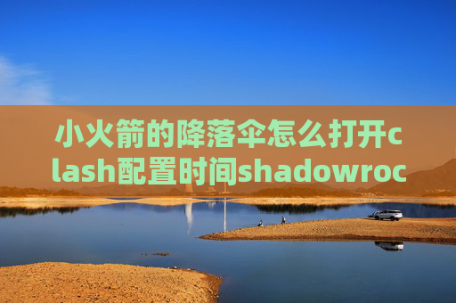 小火箭的降落伞怎么打开clash配置时间shadowrocket二维码