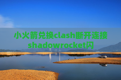 小火箭兑换clash断开连接shadowrocket闪