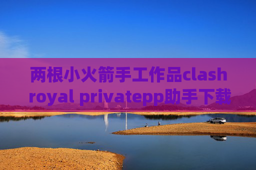 两根小火箭手工作品clash royal privatepp助手下载不了shadowrocket