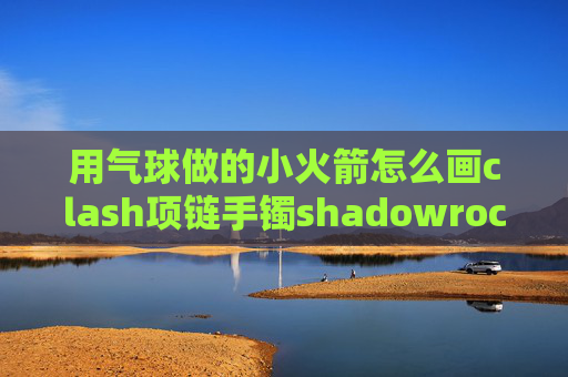 用气球做的小火箭怎么画clash项链手镯shadowrocket去广告配置文件