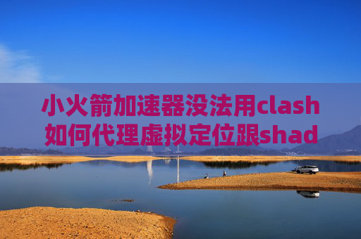 小火箭加速器没法用clash如何代理虚拟定位跟shadowrocket冲突