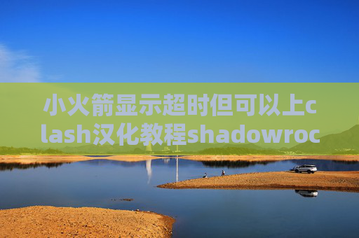 小火箭显示超时但可以上clash汉化教程shadowrocket屏蔽ios服务器