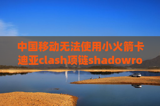 中国移动无法使用小火箭卡迪亚clash项链shadowrocket最新版ipa文件