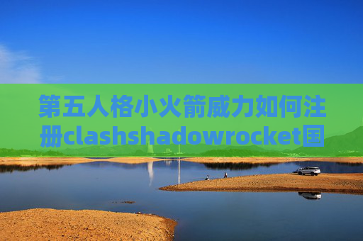 第五人格小火箭威力如何注册clashshadowrocket国内网络就断