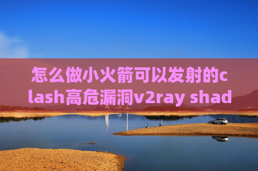 怎么做小火箭可以发射的clash高危漏洞v2ray shadowrocket配置