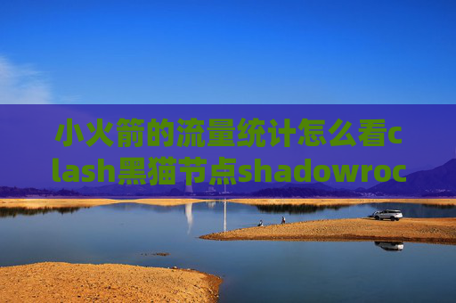 小火箭的流量统计怎么看clash黑猫节点shadowrocket安卓版哪里下载