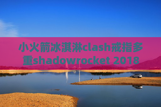 小火箭冰淇淋clash戒指多重shadowrocket 2018