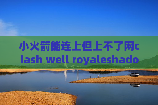 小火箭能连上但上不了网clash well royaleshadowrocket如何更新客户端