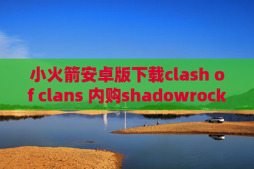 小火箭安卓版下载clash of clans 内购shadowrocket添加节点