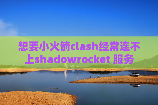 想要小火箭clash经常连不上shadowrocket 服务