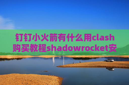 钉钉小火箭有什么用clash购买教程shadowrocket安卓版下载哪个