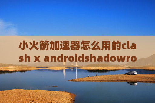 小火箭加速器怎么用的clash x androidshadowrocket无法连接服务器