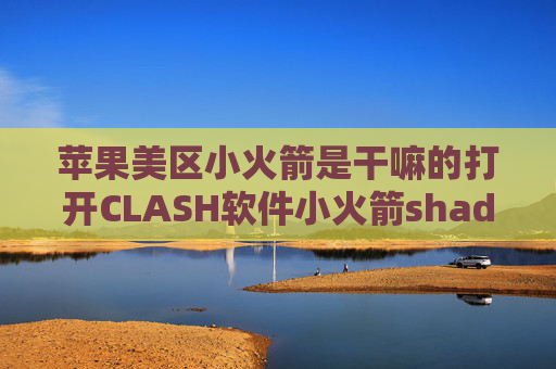 苹果美区小火箭是干嘛的打开CLASH软件小火箭shadowrocket安装包