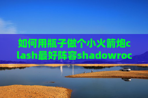 如何用瓶子做个小火箭炮clash最好阵容shadowrocket在线安装 浏览器