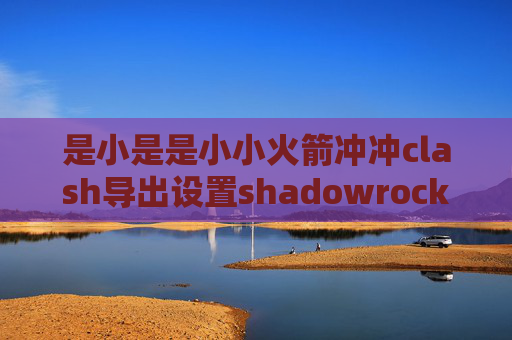 是小是是小小火箭冲冲clash导出设置shadowrocket怎么更新服务器