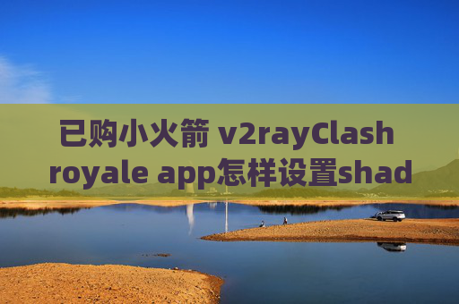 已购小火箭 v2rayClash royale app怎样设置shadowrocket上电报群