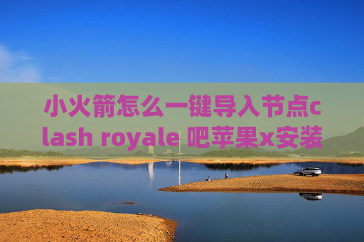 小火箭怎么一键导入节点clash royale 吧苹果x安装shadowrocket闪退